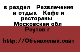 в раздел : Развлечения и отдых » Кафе и рестораны . Московская обл.,Реутов г.